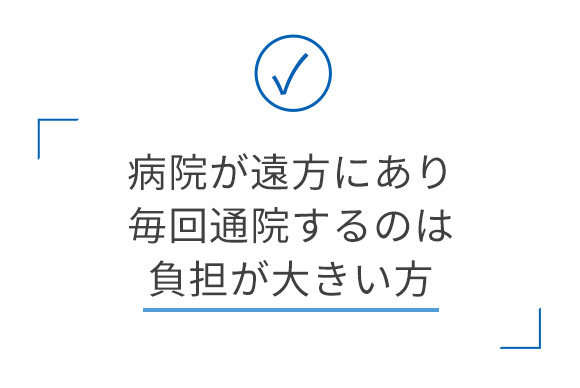 病院が遠方にあり毎回通院するのは負担が大きい方